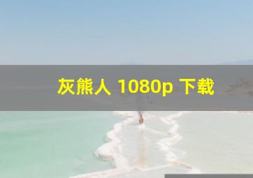 灰熊人 1080p 下载